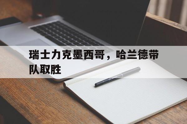 九游官网-瑞士力克墨西哥，哈兰德带队取胜